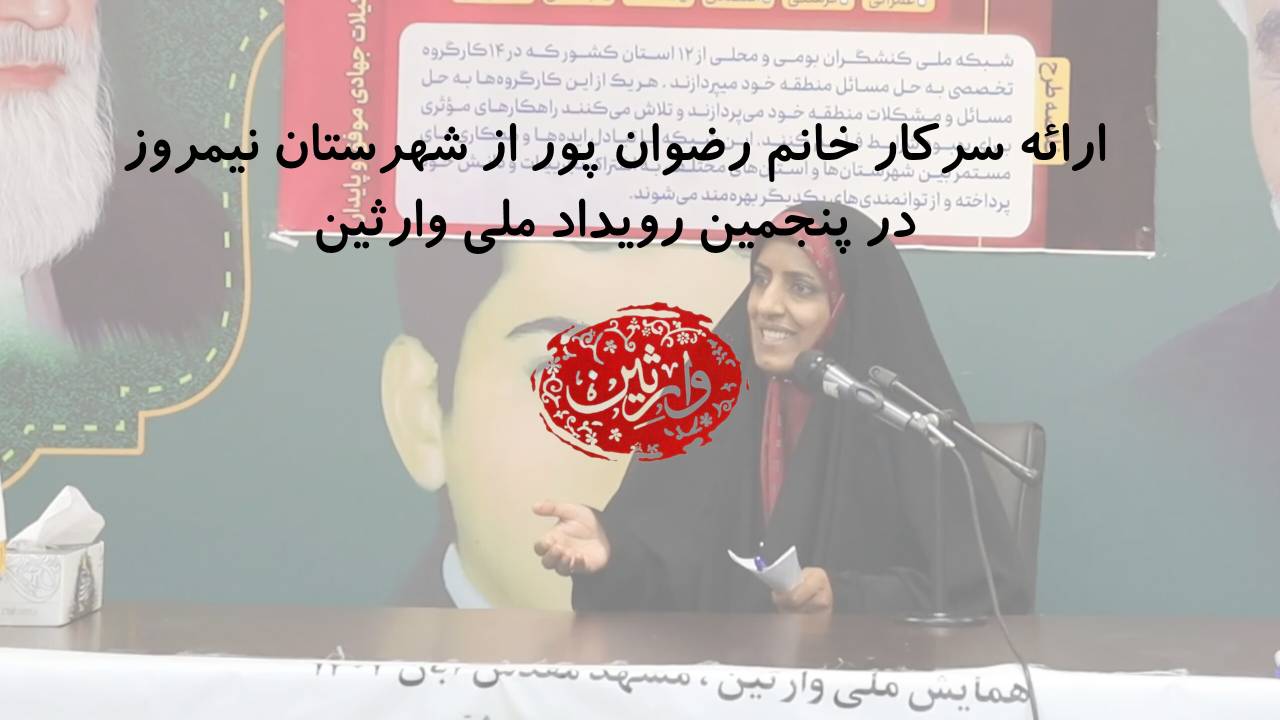 ارائه سرکار خانم رضوان پور از شهرستان نیمروز در پنجمین رویداد ملی وارثین